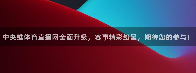 中央维体育直播网全面升级，赛事精彩纷呈，期待您的参与！