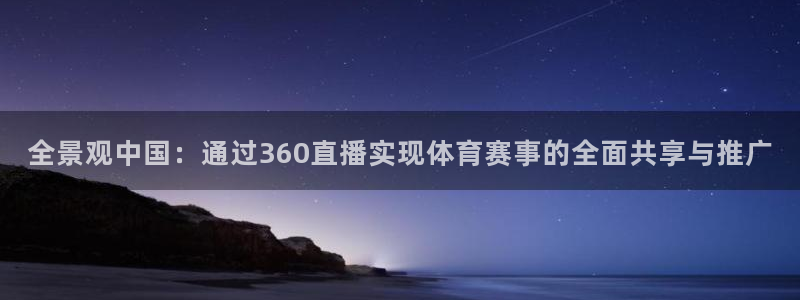 全景观中国：通过360直播实现体育赛事的全面共享与推广