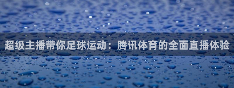 超级主播带你足球运动：腾讯体育的全面直播体验