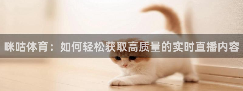 咪咕体育：如何轻松获取高质量的实时直播内容