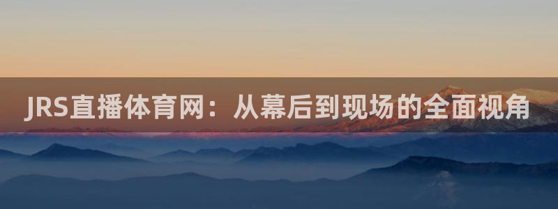JRS直播体育网：从幕后到现场的全面视角