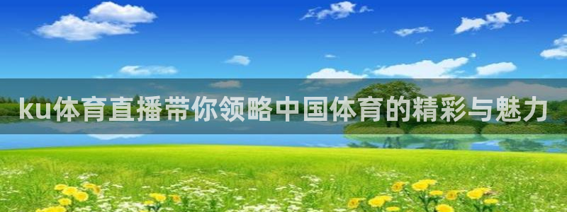 ku体育直播带你领略中国体育的精彩与魅力