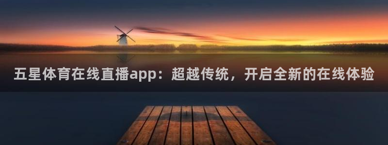 五星体育在线直播app：超越传统，开启全新的在线体验