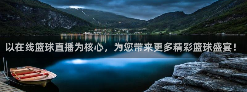 以在线篮球直播为核心，为您带来更多精彩篮球盛宴！