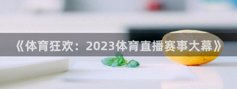 《体育狂欢：2023体育直播赛事大幕》
