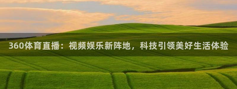 360体育直播：视频娱乐新阵地，科技引领美好生活体验