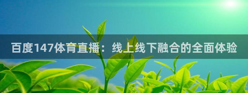 百度147体育直播：线上线下融合的全面体验