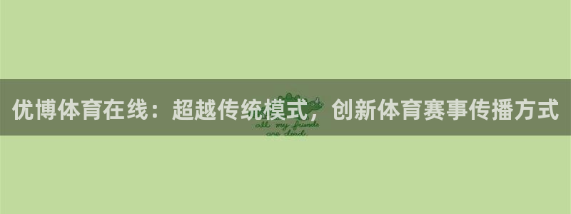 优博体育在线：超越传统模式，创新体育赛事传播方式
