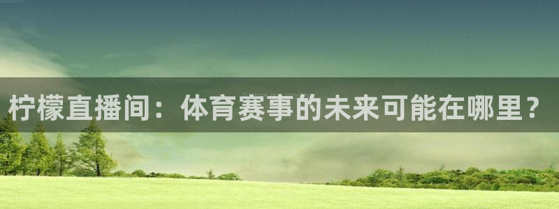 柠檬直播间：体育赛事的未来可能在哪里？