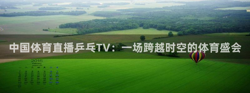 中国体育直播乒乓TV：一场跨越时空的体育盛会